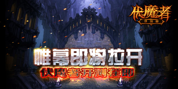 帷幕即将拉开，《伏魔者》手游版开测在即