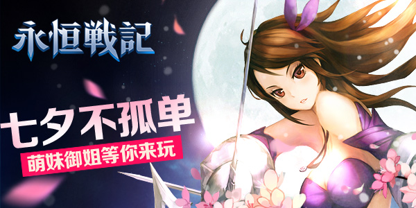 七夕不孤单！《永恒战记》萌妹御姐等你来玩