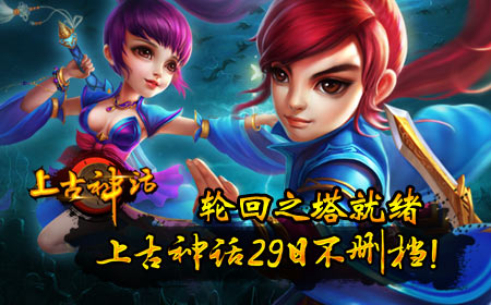 轮回之塔就绪,上古神话29日不删档!