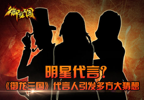 明星谁最“硬” 《御龙三国》代言大猜想