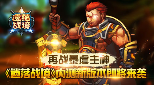  内测将启 《遗落战境》全新版本内容前瞻 