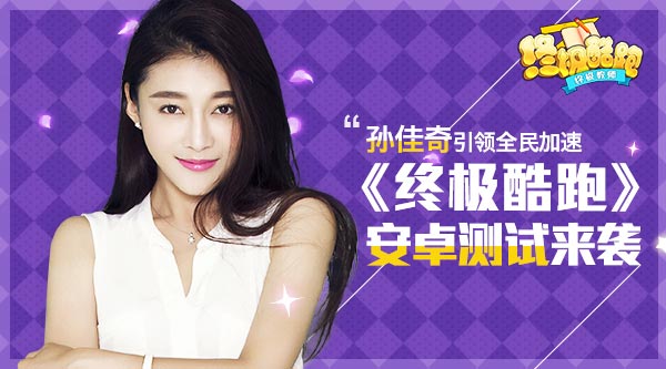 孙佳奇引领全民加速 《终极酷跑》安卓测试来袭