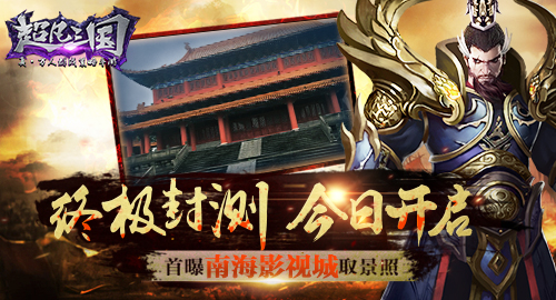 《超凡三国》终极封测今日开启 首曝南海影视城