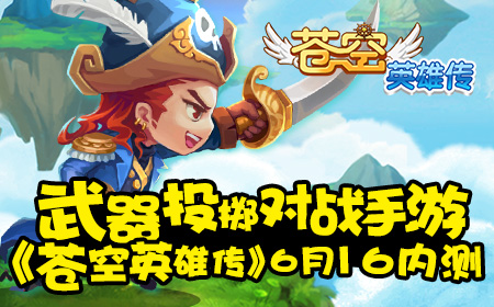 武器投掷对战手游，《苍空英雄传》6月16内测
