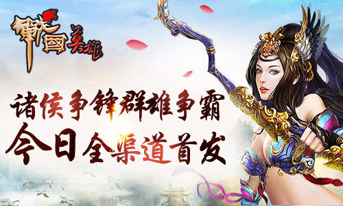 诸侯争锋群雄争霸 《战国英雄》今日全渠道首发