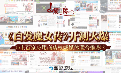 《白发魔女传》开测火爆，权威媒体联合推荐