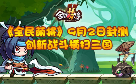 《全民萌将》9月2日封测,创新战斗横扫三国