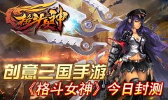 创意三国手游 格斗女神今日震撼封测