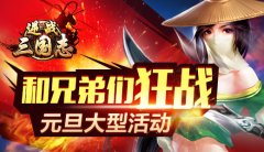 和兄弟们一起狂战 《逆战三国志》大型元旦活动