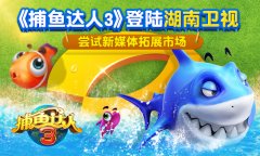 《捕鱼达人3》登陆湖南卫视 尝试新媒体拓展市场