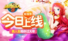 《捕鱼达人3》新版本今日上线 美人鱼陪你过大年