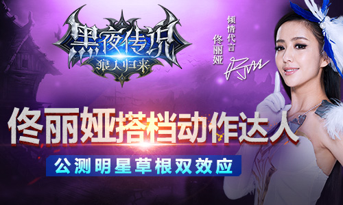 　佟丽娅搭档动作达人 《黑夜传说》公测明星草