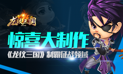 惊喜大制作 《龙纹三国》制霸征战领域