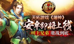 天拓游戏《屠神》安卓即将上线 叫上兄弟激战到