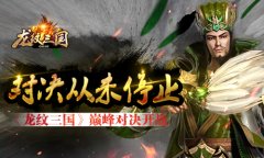 对决从未停止 《龙纹三国》巅峰对决开战