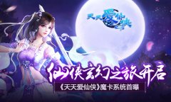 仙侠玄幻之旅开启 《天天爱仙侠》魔卡系统首曝