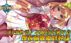 《时空物语》再爆精彩视频 萌妹 炫技应有尽有