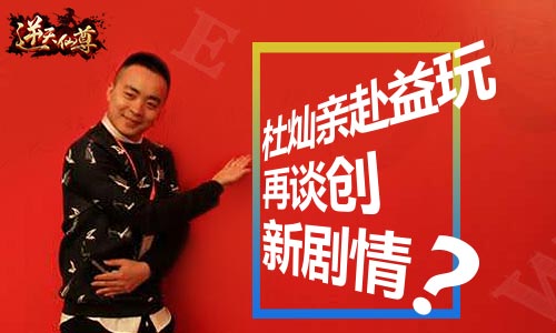 杜灿亲赴益玩 《逆天仙尊》剧情创新？