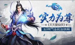 实力为尊 《天天爱仙侠》斗法封神玩法详解
