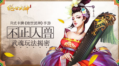 不止人兽!R式卡牌《绝世武神》手游武魂玩法揭密