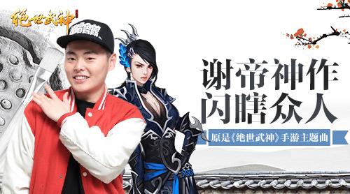 谢帝神作闪瞎众人 原是《绝世武神》手游主题曲