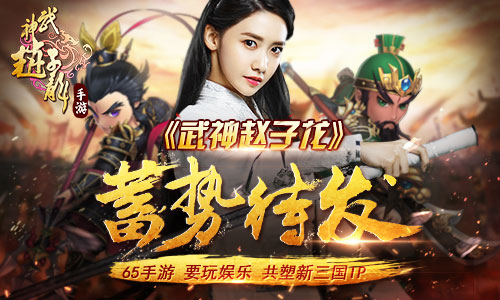 要玩娱乐65手游共塑新三国IP 《武神赵子龙》蓄势