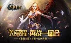 为荣誉再战一回合 《龙骑士传》手游今日UC开测