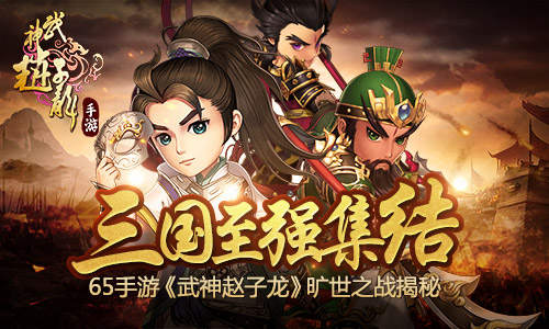 三国至强集结 65手游《武神赵子龙》旷世之战揭
