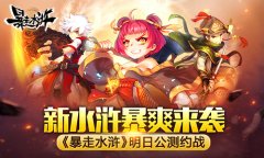 新水浒暴爽来袭 《暴走水浒》明日公测约战