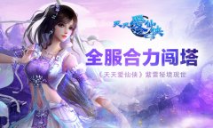 全服合力闯塔 《天天爱仙侠》紫雷秘境现世​