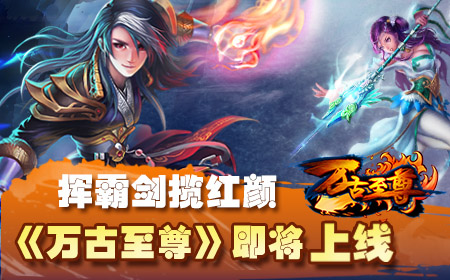 挥霸剑揽红颜，《万古至尊》即将上线
