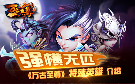 强横无匹，《万古至尊》特殊英雄介绍