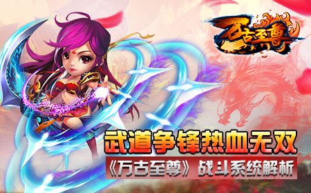 武道争锋热血无双，《万古至尊》战斗系统解析