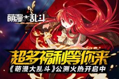 《萌漫大乱斗》公测火热开启中 超多福利等你来