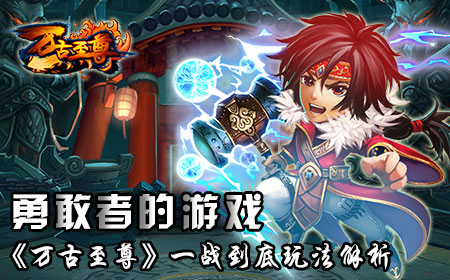 勇敢者的游戏，《万古至尊》一战到底玩法解析