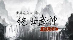世界这么大 和《绝世武神》出去走走