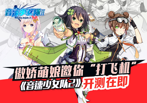 傲娇萌娘邀你“打飞机” 《音速少女队2》开测在