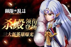 《萌漫大乱斗》三大新英雄曝光 杀殿领衔登场