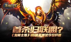 首杀归联盟？《龙骑士传》iOS精英测试今日开启