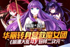 华丽转身营救魔女团 《萌漫大乱斗》玩转二次元
