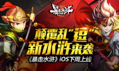 颠覆乱“逗”新水浒来袭 《暴走水浒》IOS上线
