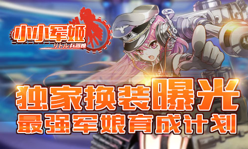 最强军娘育成计划 《小小军姬》独家换装曝光