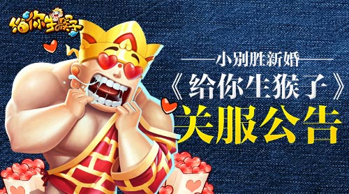 小别胜新婚 《给你生猴子》关服公告