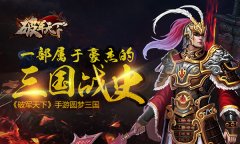 一部属于豪杰的三国战史 《破军天下》手游圆梦