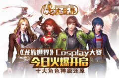 《龙族世界》Cosplay大赛今日火爆开启