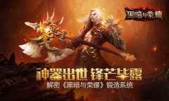 神器出世锋芒毕露 解密《黑暗与荣耀》锻造系统