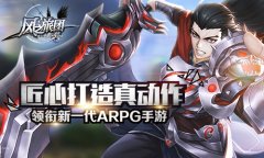 匠心打造真动作 《风之旅团》领衔新一代ARPG手游