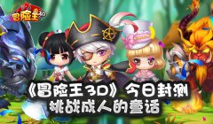 《冒险王3D》今日封测 挑战成人的童话