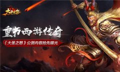  重书西游传奇 《大圣之怒》公测内容抢先曝光 