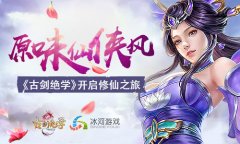 原味仙侠风 冰河游戏《古剑绝学》开启修仙之旅